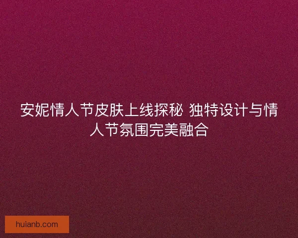 安妮情人节皮肤上线探秘 独特设计与情人节氛围完美融合