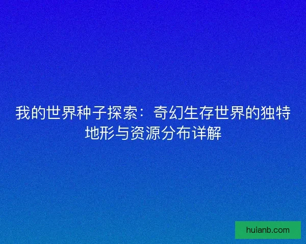 我的世界种子探索：奇幻生存世界的独特地形与资源分布详解