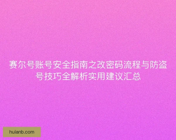 赛尔号账号安全指南之改密码流程与防盗号技巧全解析实用建议汇总