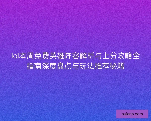 lol本周免费英雄阵容解析与上分攻略全指南深度盘点与玩法推荐秘籍