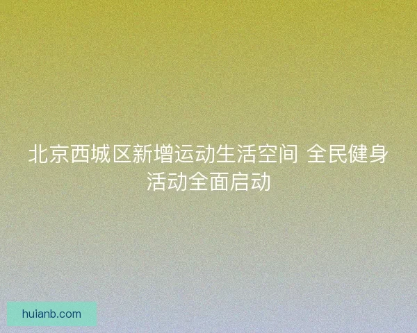 北京西城区新增运动生活空间 全民健身活动全面启动