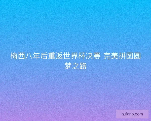 梅西八年后重返世界杯决赛 完美拼图圆梦之路