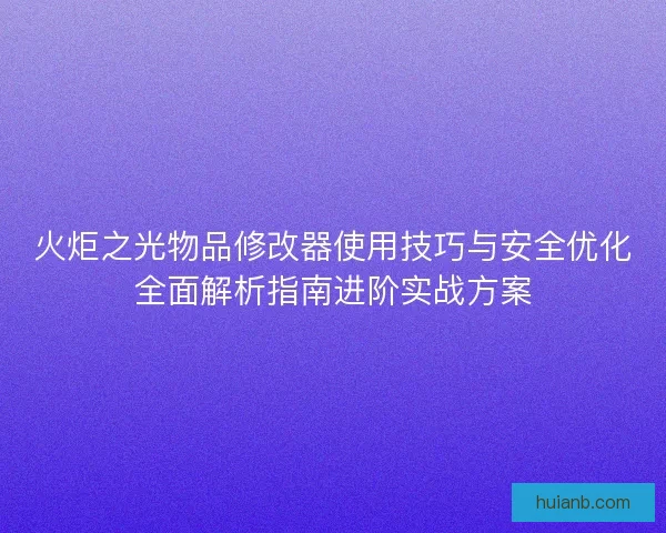 火炬之光物品修改器使用技巧与安全优化全面解析指南进阶实战方案