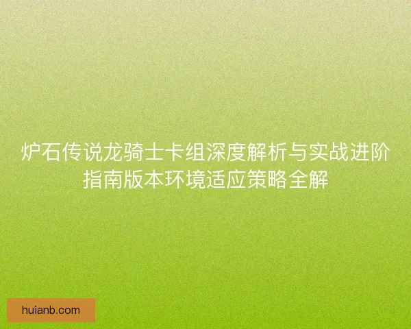 炉石传说龙骑士卡组深度解析与实战进阶指南版本环境适应策略全解