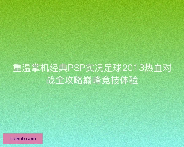 重温掌机经典PSP实况足球2013热血对战全攻略巅峰竞技体验