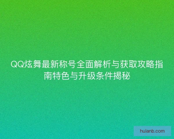 QQ炫舞最新称号全面解析与获取攻略指南特色与升级条件揭秘 QQ炫舞最新称号全面解析与获取攻略指南特色与升级条件揭秘