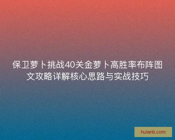 保卫萝卜挑战40关金萝卜高胜率布阵图文攻略详解核心思路与实战技巧