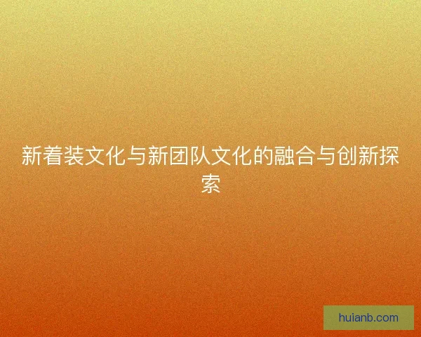 新着装文化与新团队文化的融合与创新探索