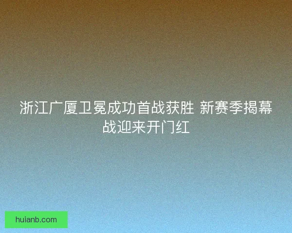 浙江广厦卫冕成功首战获胜 新赛季揭幕战迎来开门红