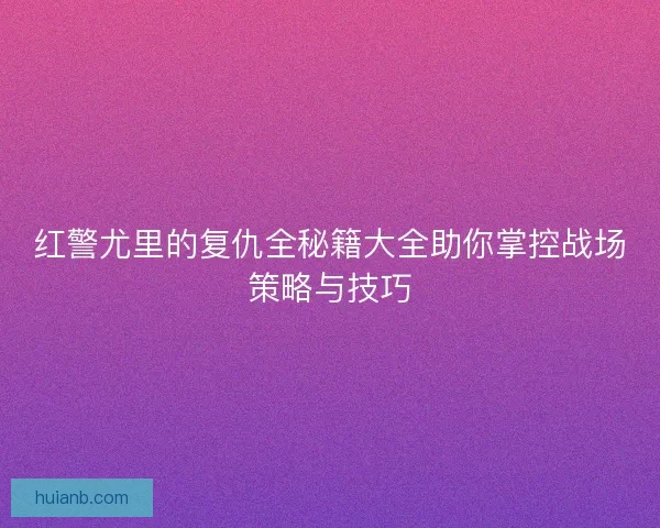 红警尤里的复仇全秘籍大全助你掌控战场策略与技巧