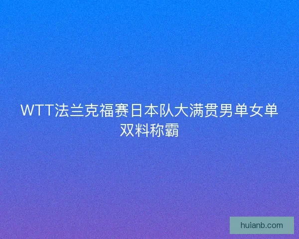 WTT法兰克福赛日本队大满贯男单女单双料称霸