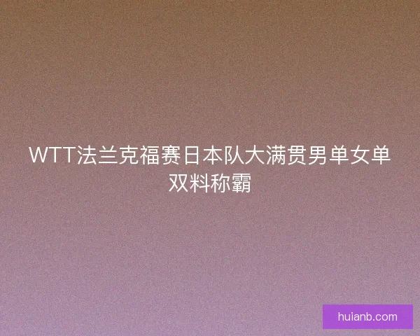 WTT法兰克福赛日本队大满贯男单女单双料称霸
