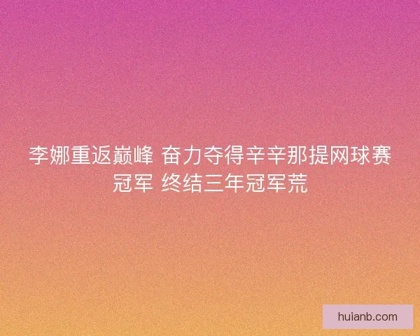 李娜重返巅峰 奋力夺得辛辛那提网球赛冠军 终结三年冠军荒