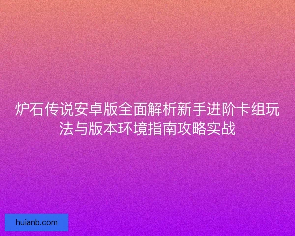炉石传说安卓版全面解析新手进阶卡组玩法与版本环境指南攻略实战