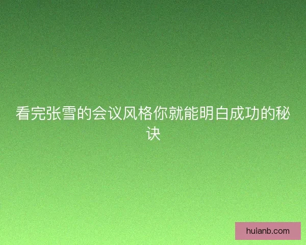 看完张雪的会议风格你就能明白成功的秘诀